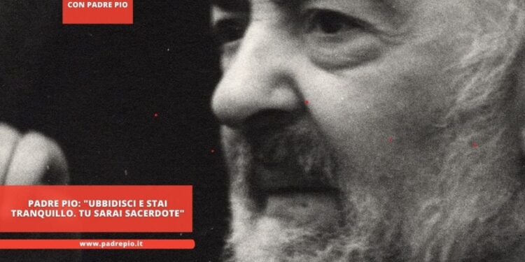 Padre Pio: “Ubbidisci e stai tranquillo. Tu sarai sacerdote”
