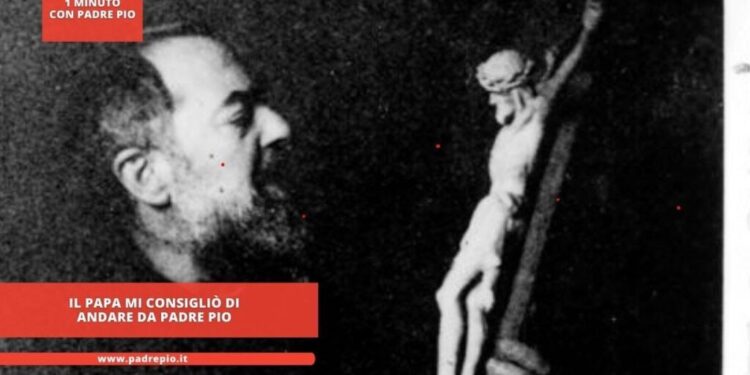 ll Papa mi consigliò di andare da Padre Pio