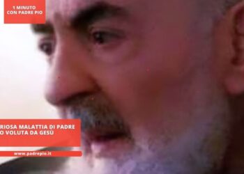 La misteriosa malattia di Padre Pio voluta da Gesù