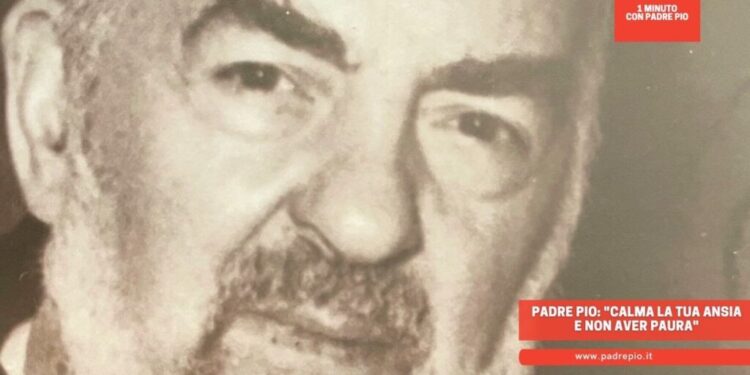 Padre Pio: Calma la tua ansia e non aver paura