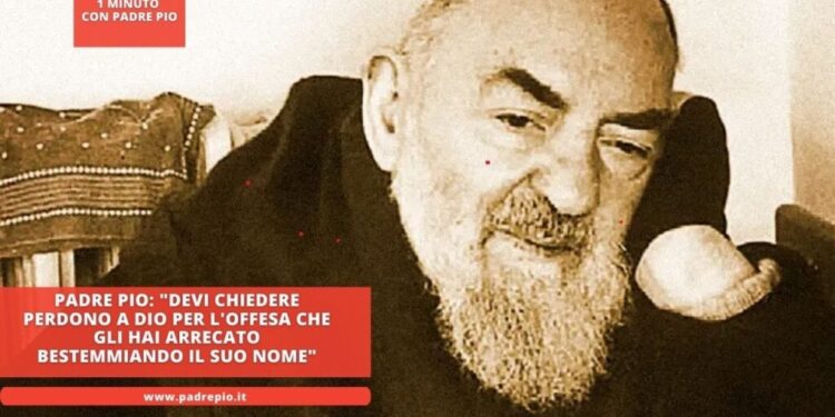 Padre Pio: “Devi chiedere Perdono a Dio per l’offesa che Gli hai arrecato bestemmiando il suo Nome”