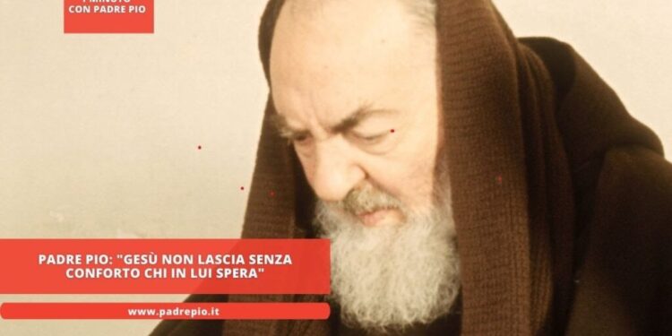 Padre Pio: “Gesù non lascia senza conforto chi in Lui spera”