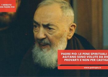 Padre Pio: Le pene spirituali che ti agitano sono volute da Dio per provarti e non per castigarti