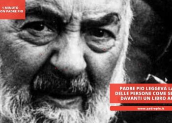 Padre Pio leggeva la vita delle persone come se avesse davanti un libro aperto