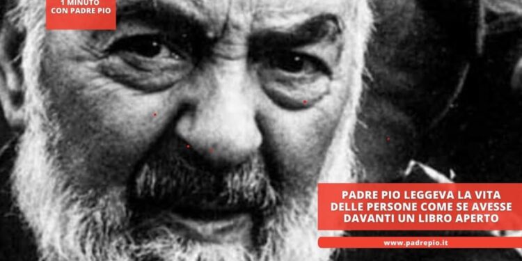 Padre Pio leggeva la vita delle persone come se avesse davanti un libro aperto