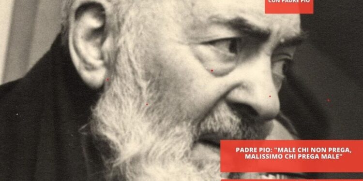 Padre Pio: “male chi non prega, malissimo chi prega male”
