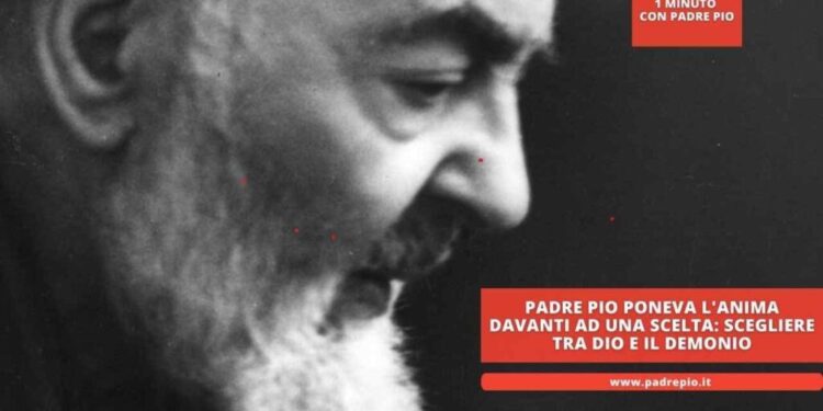 Padre Pio poneva l’anima davanti ad una scelta: scegliere tra Dio e il demonio