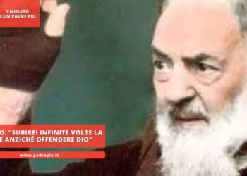 Padre Pio: “subirei infinite volte la morte anziché offendere Dio”