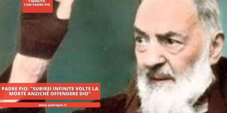 Padre Pio: “subirei infinite volte la morte anziché offendere Dio”